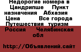 Недорогие номера в Цандрипше  › Пункт назначения ­ Абхазия  › Цена ­ 300 - Все города Путешествия, туризм » Россия   . Челябинская обл.